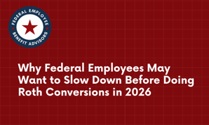 Why Federal Employees May Want to Slow Down Before Doing Roth Conversions in 2026