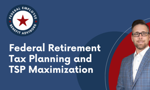 Federal Retirement Tax Planning and TSP Maximization