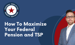 How To Maximize Your Federal Pension and TSP